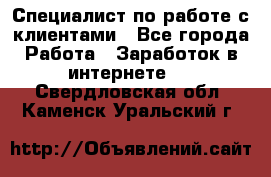 Специалист по работе с клиентами - Все города Работа » Заработок в интернете   . Свердловская обл.,Каменск-Уральский г.